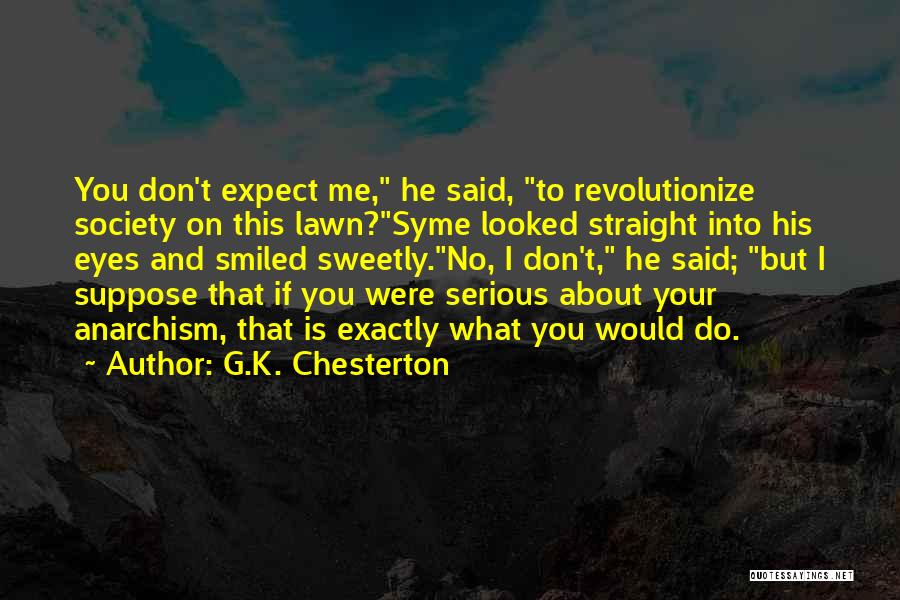 G.K. Chesterton Quotes: You Don't Expect Me, He Said, To Revolutionize Society On This Lawn?syme Looked Straight Into His Eyes And Smiled Sweetly.no,