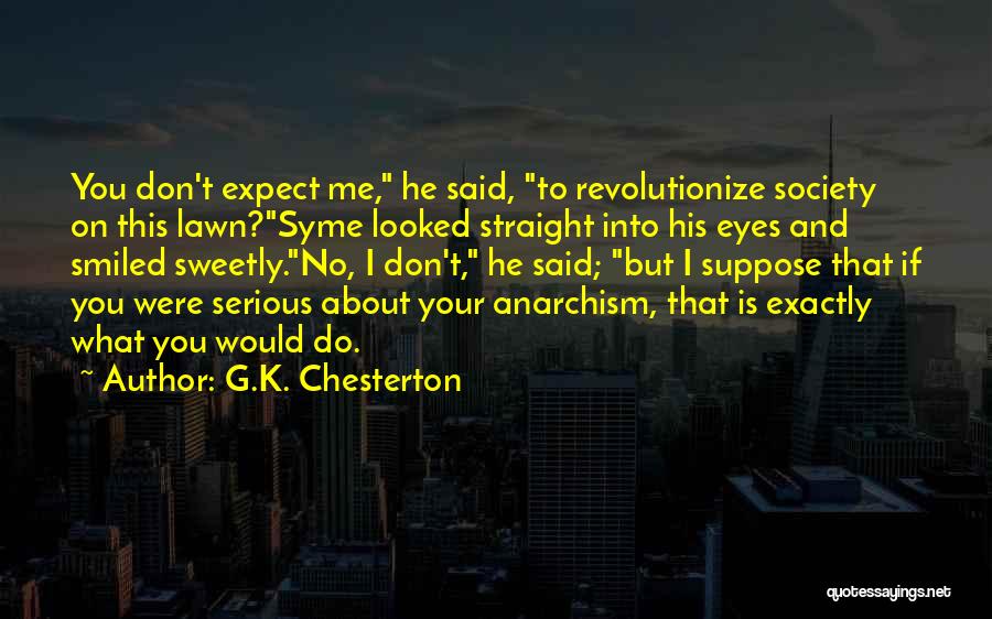 G.K. Chesterton Quotes: You Don't Expect Me, He Said, To Revolutionize Society On This Lawn?syme Looked Straight Into His Eyes And Smiled Sweetly.no,
