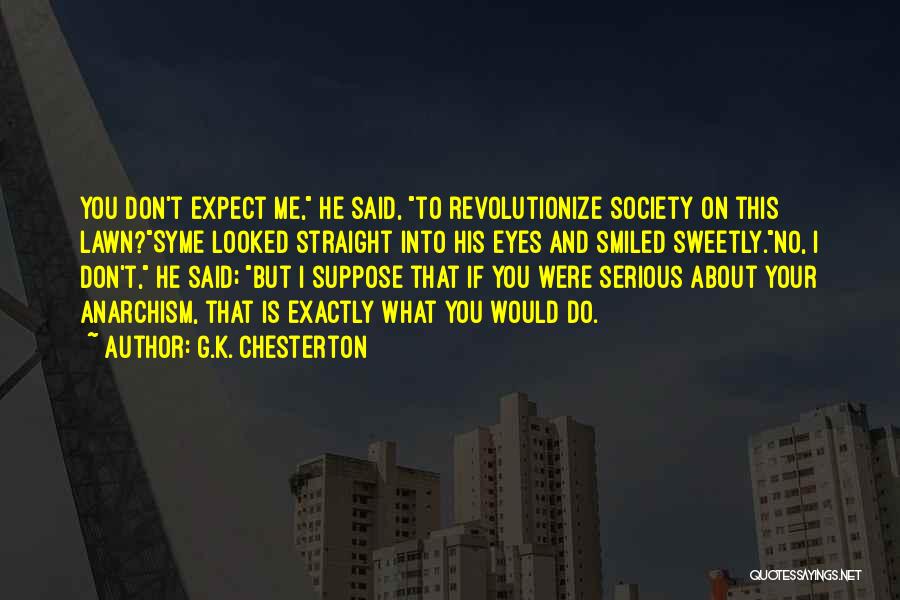 G.K. Chesterton Quotes: You Don't Expect Me, He Said, To Revolutionize Society On This Lawn?syme Looked Straight Into His Eyes And Smiled Sweetly.no,