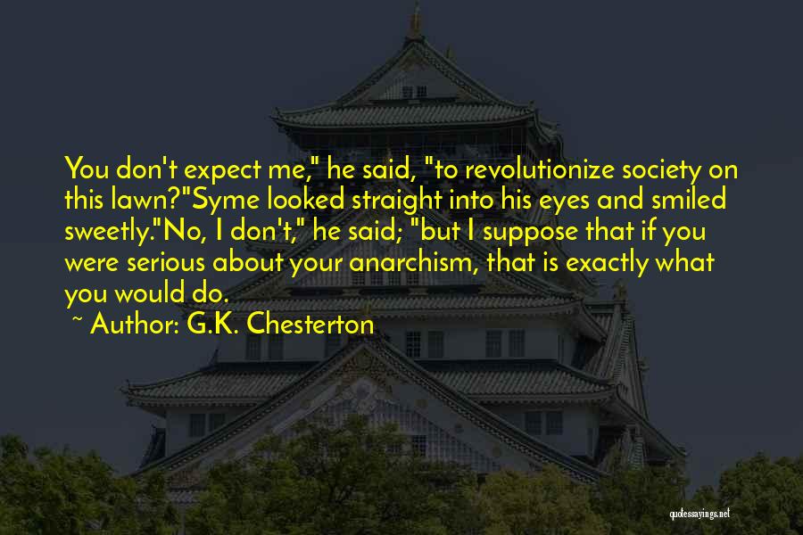 G.K. Chesterton Quotes: You Don't Expect Me, He Said, To Revolutionize Society On This Lawn?syme Looked Straight Into His Eyes And Smiled Sweetly.no,