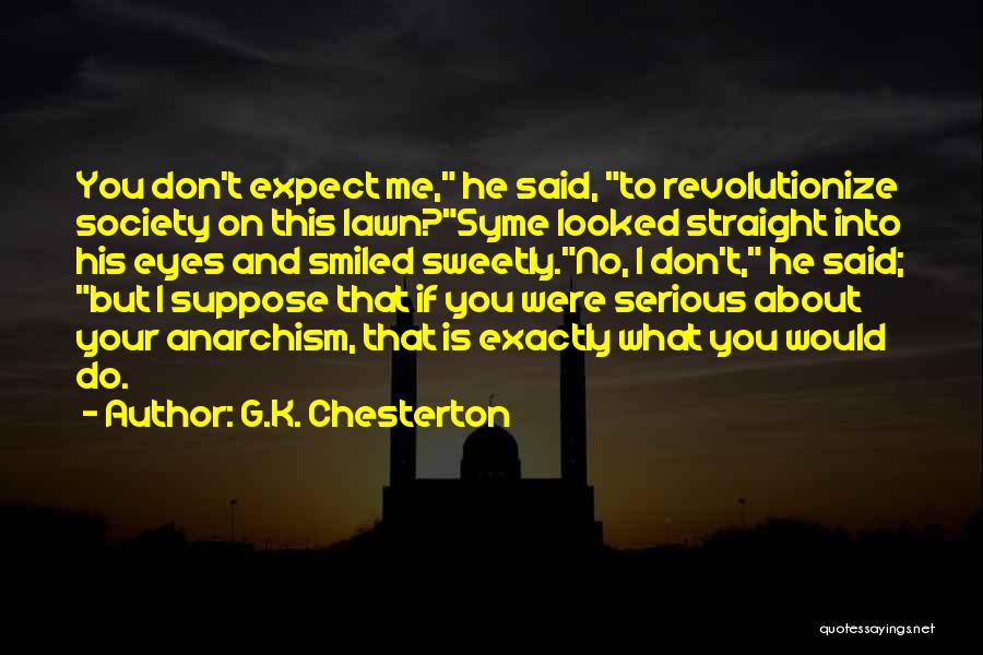 G.K. Chesterton Quotes: You Don't Expect Me, He Said, To Revolutionize Society On This Lawn?syme Looked Straight Into His Eyes And Smiled Sweetly.no,