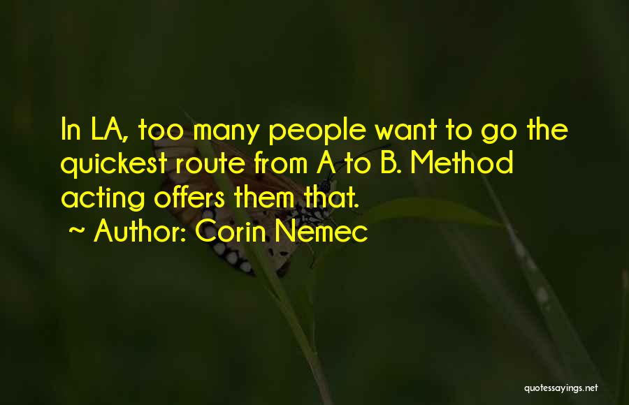 Corin Nemec Quotes: In La, Too Many People Want To Go The Quickest Route From A To B. Method Acting Offers Them That.