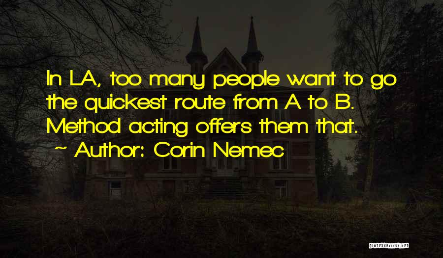 Corin Nemec Quotes: In La, Too Many People Want To Go The Quickest Route From A To B. Method Acting Offers Them That.