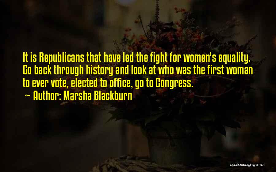 Marsha Blackburn Quotes: It Is Republicans That Have Led The Fight For Women's Equality. Go Back Through History And Look At Who Was