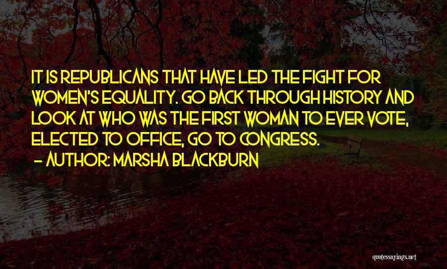 Marsha Blackburn Quotes: It Is Republicans That Have Led The Fight For Women's Equality. Go Back Through History And Look At Who Was