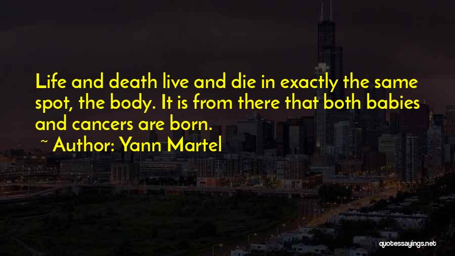 Yann Martel Quotes: Life And Death Live And Die In Exactly The Same Spot, The Body. It Is From There That Both Babies