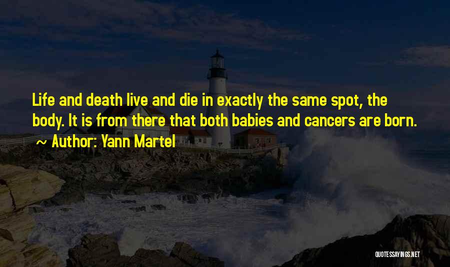 Yann Martel Quotes: Life And Death Live And Die In Exactly The Same Spot, The Body. It Is From There That Both Babies