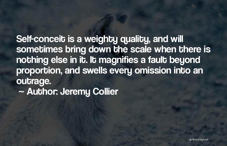 Jeremy Collier Quotes: Self-conceit Is A Weighty Quality, And Will Sometimes Bring Down The Scale When There Is Nothing Else In It. It