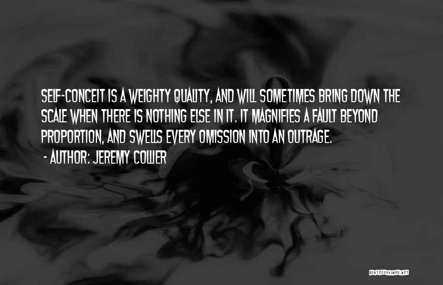 Jeremy Collier Quotes: Self-conceit Is A Weighty Quality, And Will Sometimes Bring Down The Scale When There Is Nothing Else In It. It