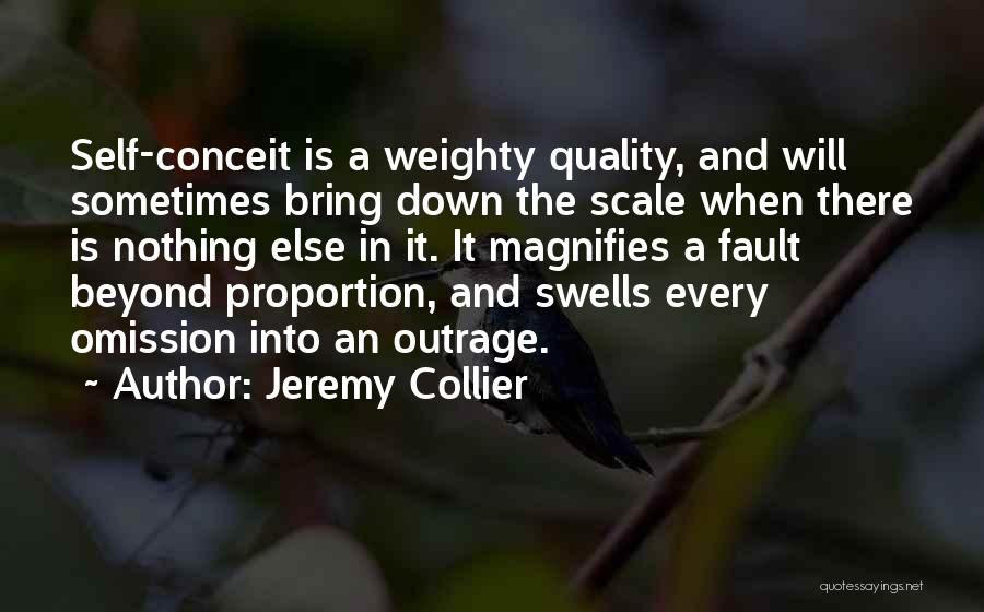 Jeremy Collier Quotes: Self-conceit Is A Weighty Quality, And Will Sometimes Bring Down The Scale When There Is Nothing Else In It. It