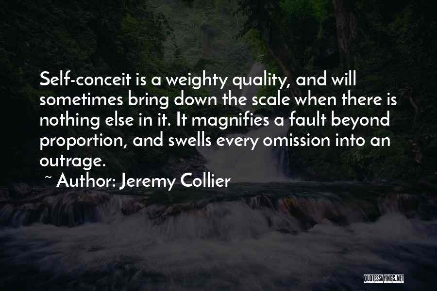 Jeremy Collier Quotes: Self-conceit Is A Weighty Quality, And Will Sometimes Bring Down The Scale When There Is Nothing Else In It. It