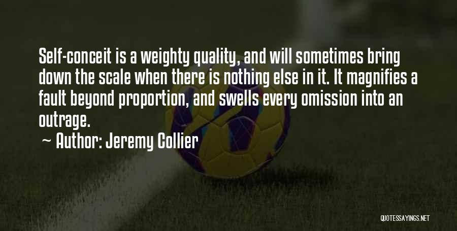 Jeremy Collier Quotes: Self-conceit Is A Weighty Quality, And Will Sometimes Bring Down The Scale When There Is Nothing Else In It. It