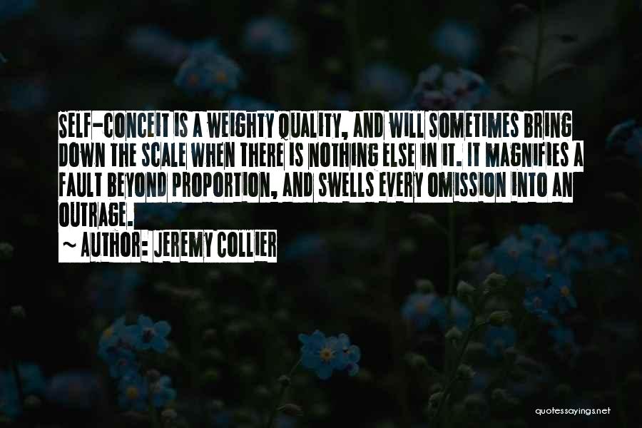 Jeremy Collier Quotes: Self-conceit Is A Weighty Quality, And Will Sometimes Bring Down The Scale When There Is Nothing Else In It. It