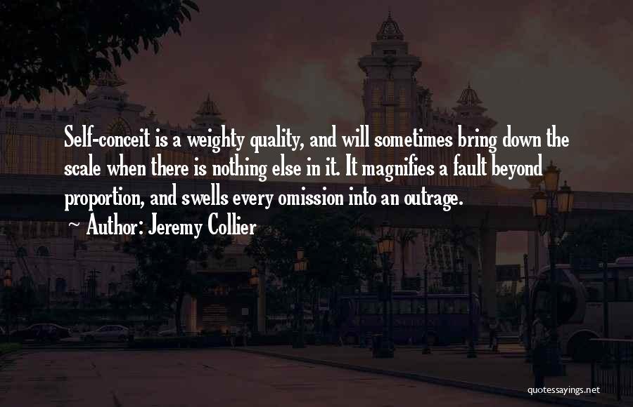 Jeremy Collier Quotes: Self-conceit Is A Weighty Quality, And Will Sometimes Bring Down The Scale When There Is Nothing Else In It. It