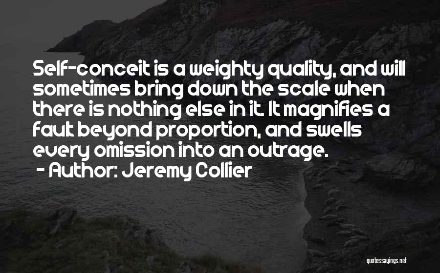 Jeremy Collier Quotes: Self-conceit Is A Weighty Quality, And Will Sometimes Bring Down The Scale When There Is Nothing Else In It. It