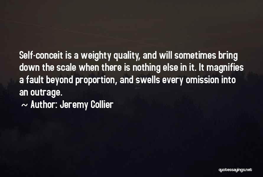 Jeremy Collier Quotes: Self-conceit Is A Weighty Quality, And Will Sometimes Bring Down The Scale When There Is Nothing Else In It. It