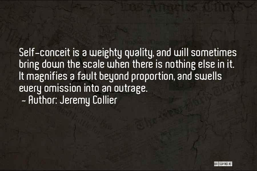 Jeremy Collier Quotes: Self-conceit Is A Weighty Quality, And Will Sometimes Bring Down The Scale When There Is Nothing Else In It. It