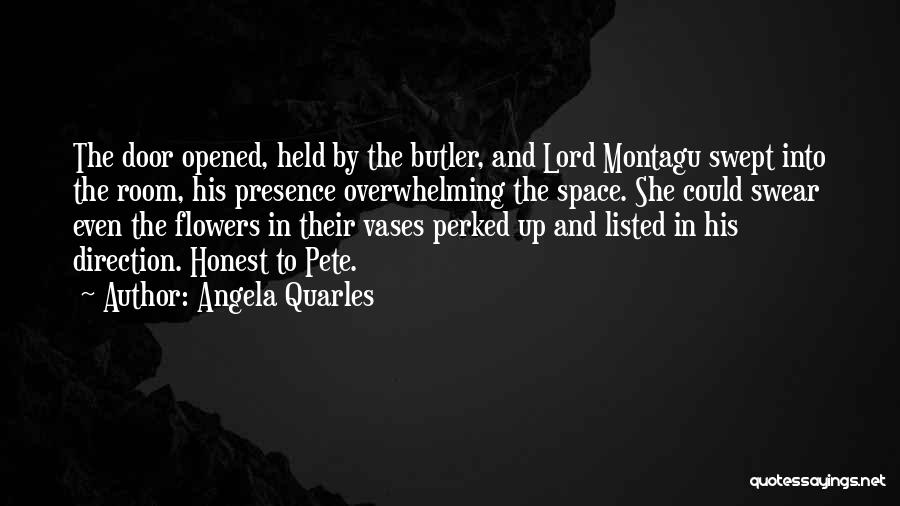 Angela Quarles Quotes: The Door Opened, Held By The Butler, And Lord Montagu Swept Into The Room, His Presence Overwhelming The Space. She