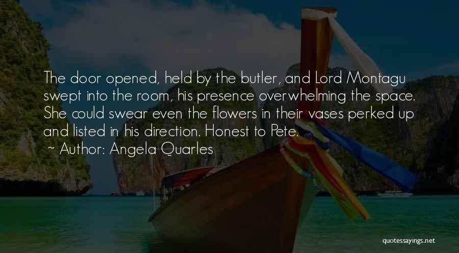 Angela Quarles Quotes: The Door Opened, Held By The Butler, And Lord Montagu Swept Into The Room, His Presence Overwhelming The Space. She