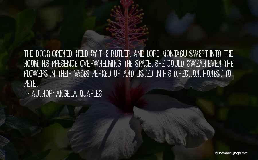 Angela Quarles Quotes: The Door Opened, Held By The Butler, And Lord Montagu Swept Into The Room, His Presence Overwhelming The Space. She