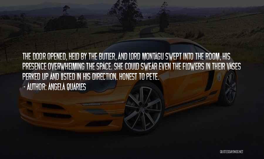 Angela Quarles Quotes: The Door Opened, Held By The Butler, And Lord Montagu Swept Into The Room, His Presence Overwhelming The Space. She