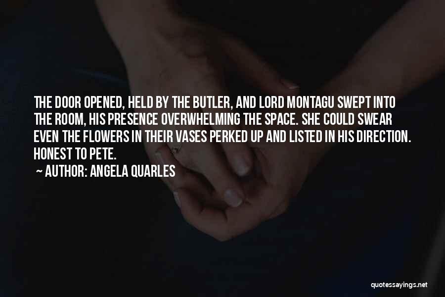 Angela Quarles Quotes: The Door Opened, Held By The Butler, And Lord Montagu Swept Into The Room, His Presence Overwhelming The Space. She