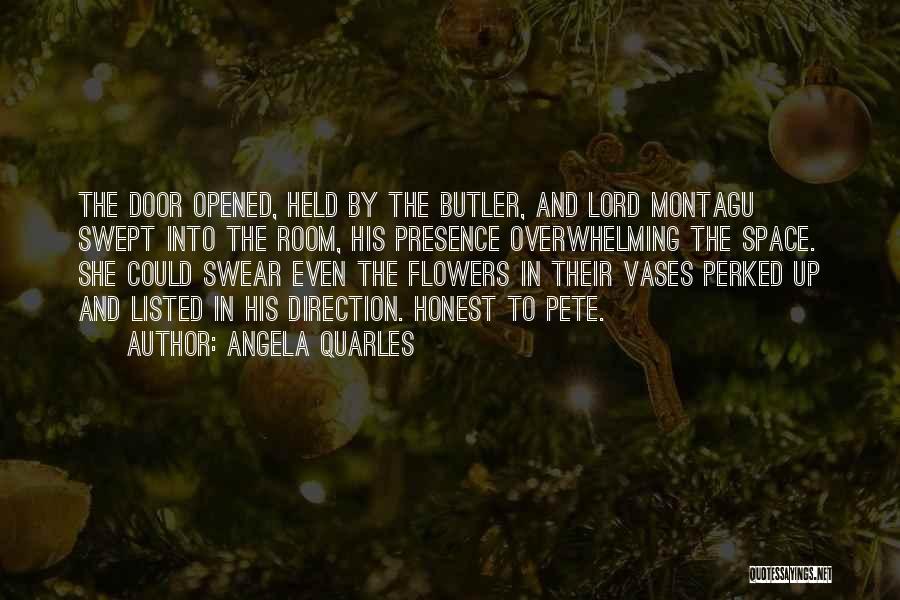 Angela Quarles Quotes: The Door Opened, Held By The Butler, And Lord Montagu Swept Into The Room, His Presence Overwhelming The Space. She