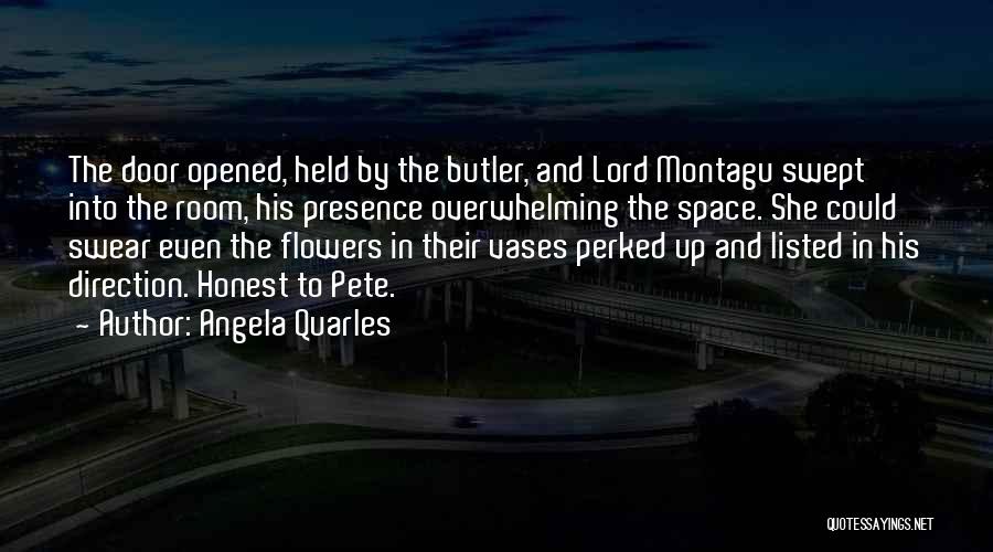 Angela Quarles Quotes: The Door Opened, Held By The Butler, And Lord Montagu Swept Into The Room, His Presence Overwhelming The Space. She