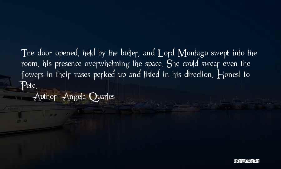 Angela Quarles Quotes: The Door Opened, Held By The Butler, And Lord Montagu Swept Into The Room, His Presence Overwhelming The Space. She