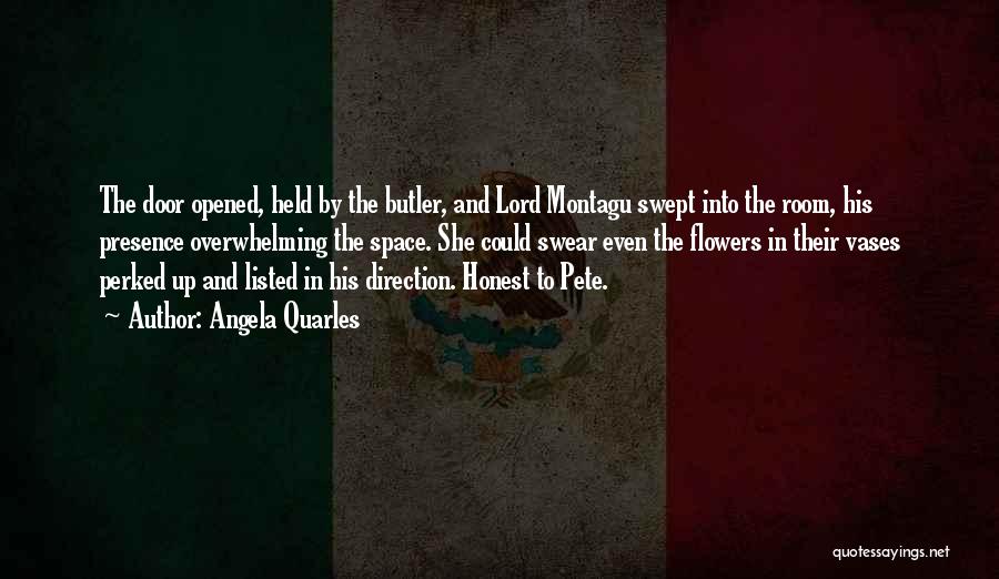 Angela Quarles Quotes: The Door Opened, Held By The Butler, And Lord Montagu Swept Into The Room, His Presence Overwhelming The Space. She