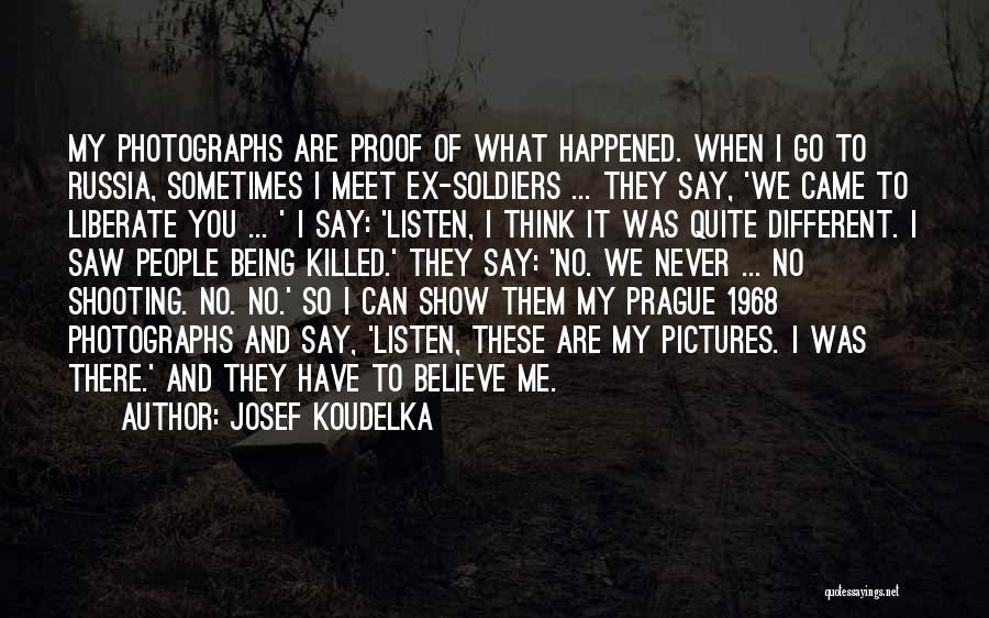 Josef Koudelka Quotes: My Photographs Are Proof Of What Happened. When I Go To Russia, Sometimes I Meet Ex-soldiers ... They Say, 'we