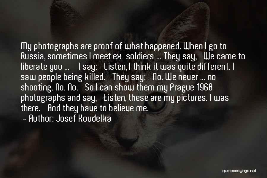 Josef Koudelka Quotes: My Photographs Are Proof Of What Happened. When I Go To Russia, Sometimes I Meet Ex-soldiers ... They Say, 'we