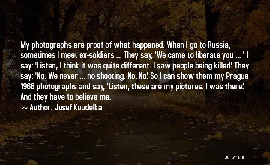 Josef Koudelka Quotes: My Photographs Are Proof Of What Happened. When I Go To Russia, Sometimes I Meet Ex-soldiers ... They Say, 'we