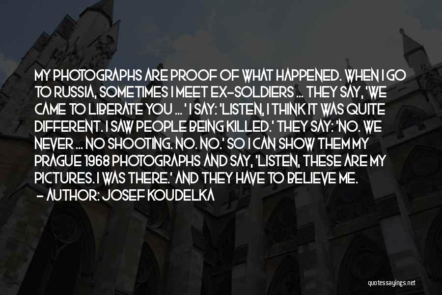 Josef Koudelka Quotes: My Photographs Are Proof Of What Happened. When I Go To Russia, Sometimes I Meet Ex-soldiers ... They Say, 'we