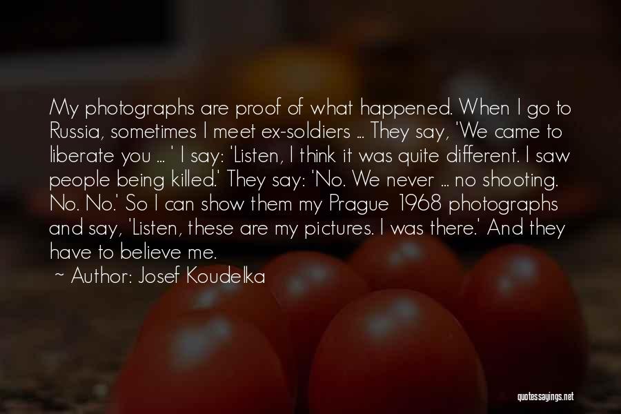 Josef Koudelka Quotes: My Photographs Are Proof Of What Happened. When I Go To Russia, Sometimes I Meet Ex-soldiers ... They Say, 'we