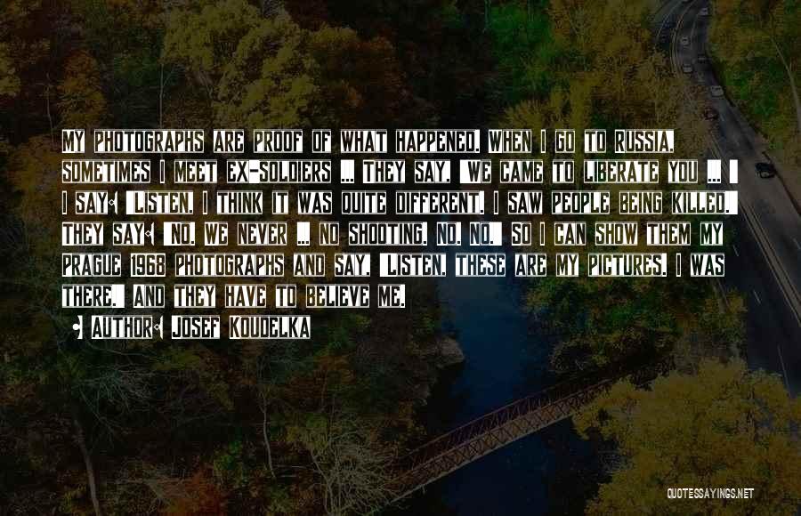 Josef Koudelka Quotes: My Photographs Are Proof Of What Happened. When I Go To Russia, Sometimes I Meet Ex-soldiers ... They Say, 'we