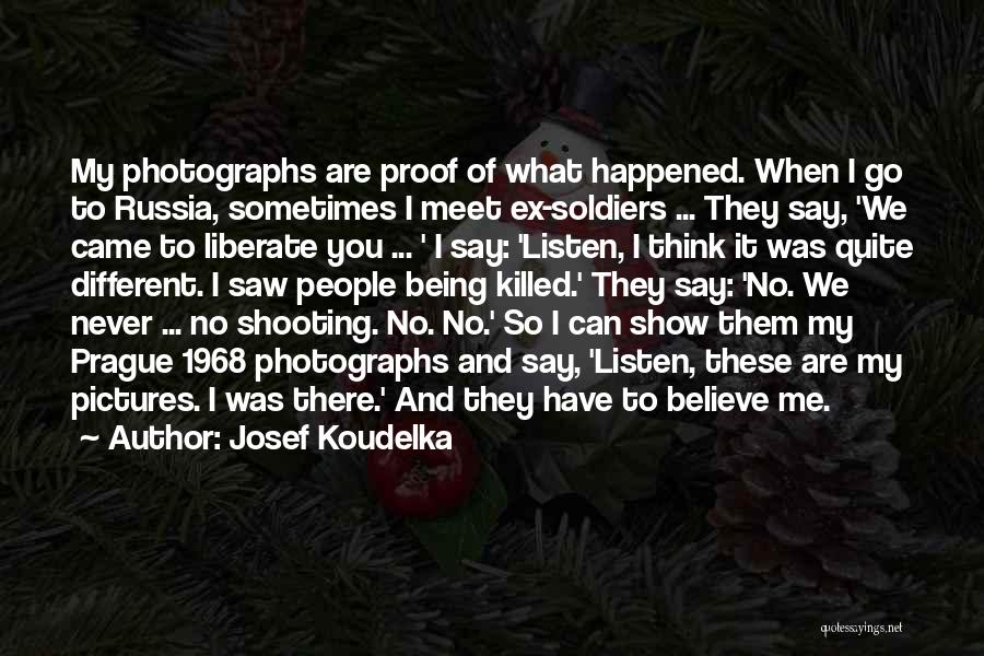 Josef Koudelka Quotes: My Photographs Are Proof Of What Happened. When I Go To Russia, Sometimes I Meet Ex-soldiers ... They Say, 'we