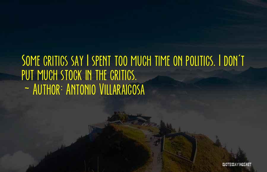 Antonio Villaraigosa Quotes: Some Critics Say I Spent Too Much Time On Politics. I Don't Put Much Stock In The Critics.