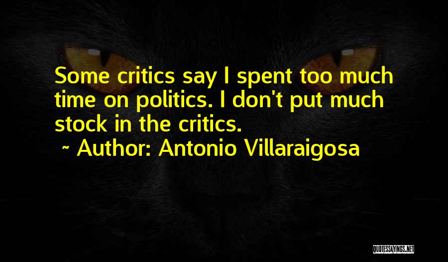 Antonio Villaraigosa Quotes: Some Critics Say I Spent Too Much Time On Politics. I Don't Put Much Stock In The Critics.