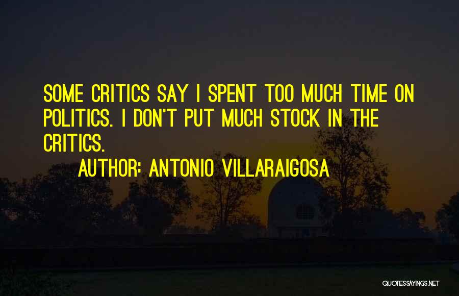 Antonio Villaraigosa Quotes: Some Critics Say I Spent Too Much Time On Politics. I Don't Put Much Stock In The Critics.