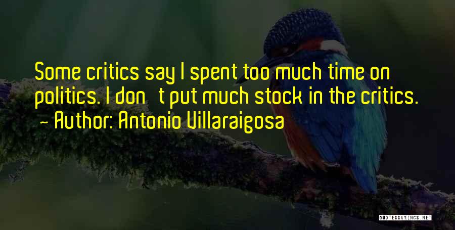 Antonio Villaraigosa Quotes: Some Critics Say I Spent Too Much Time On Politics. I Don't Put Much Stock In The Critics.