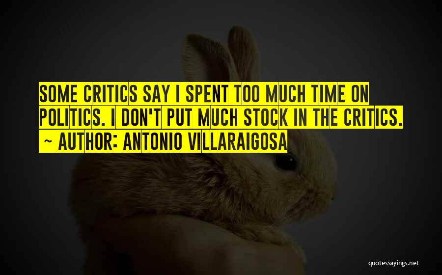 Antonio Villaraigosa Quotes: Some Critics Say I Spent Too Much Time On Politics. I Don't Put Much Stock In The Critics.