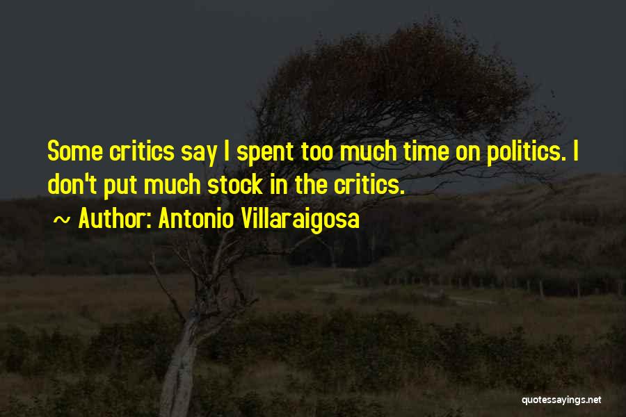 Antonio Villaraigosa Quotes: Some Critics Say I Spent Too Much Time On Politics. I Don't Put Much Stock In The Critics.