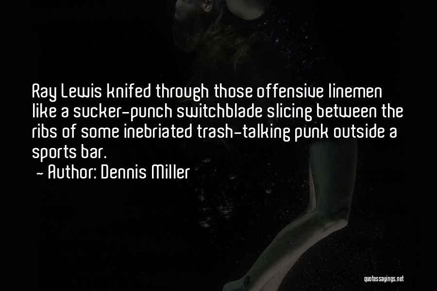 Dennis Miller Quotes: Ray Lewis Knifed Through Those Offensive Linemen Like A Sucker-punch Switchblade Slicing Between The Ribs Of Some Inebriated Trash-talking Punk