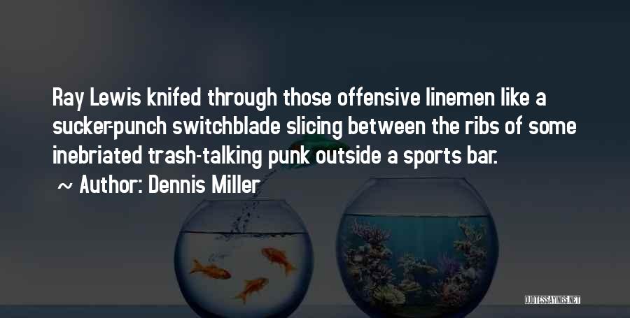 Dennis Miller Quotes: Ray Lewis Knifed Through Those Offensive Linemen Like A Sucker-punch Switchblade Slicing Between The Ribs Of Some Inebriated Trash-talking Punk