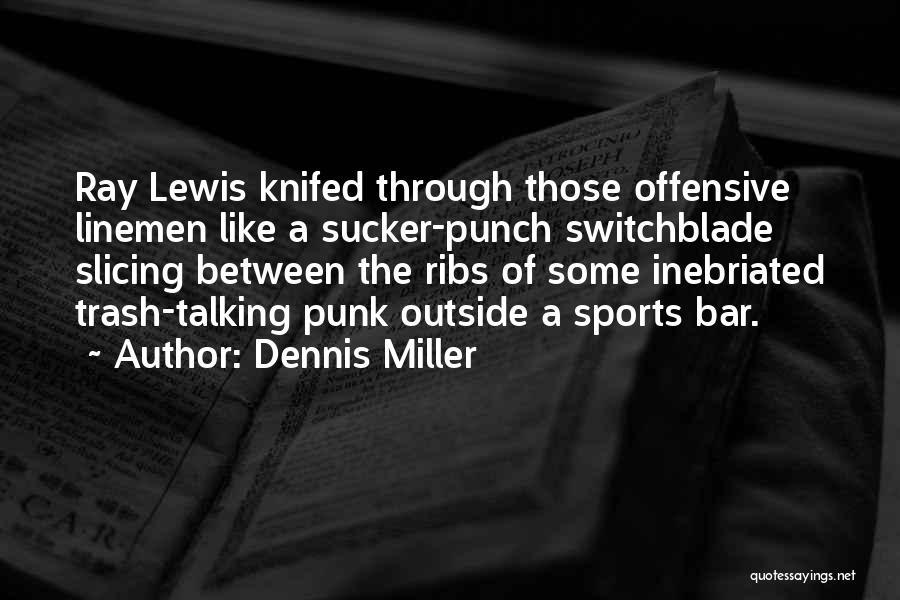 Dennis Miller Quotes: Ray Lewis Knifed Through Those Offensive Linemen Like A Sucker-punch Switchblade Slicing Between The Ribs Of Some Inebriated Trash-talking Punk