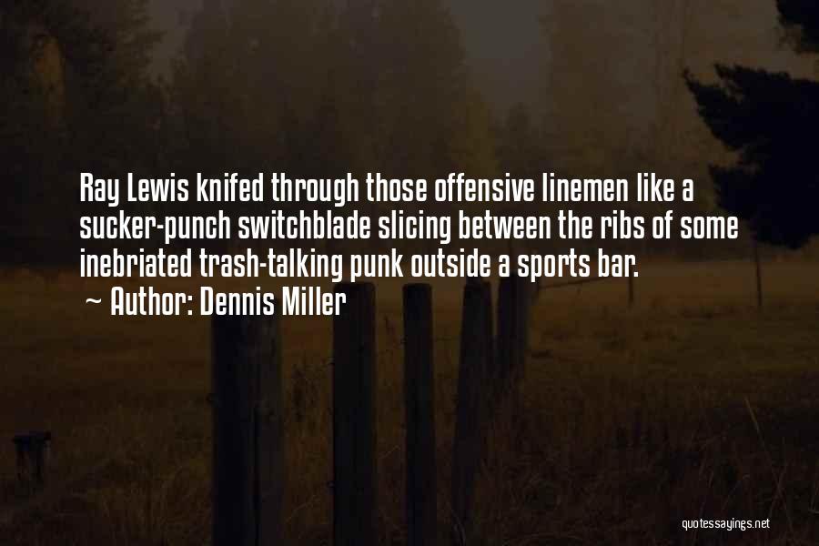 Dennis Miller Quotes: Ray Lewis Knifed Through Those Offensive Linemen Like A Sucker-punch Switchblade Slicing Between The Ribs Of Some Inebriated Trash-talking Punk