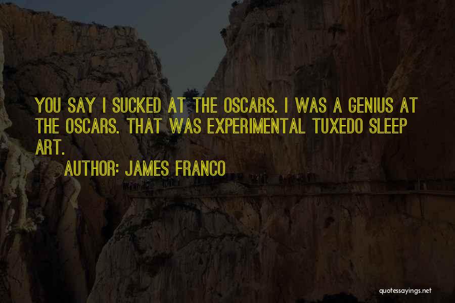 James Franco Quotes: You Say I Sucked At The Oscars. I Was A Genius At The Oscars. That Was Experimental Tuxedo Sleep Art.