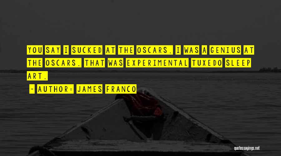 James Franco Quotes: You Say I Sucked At The Oscars. I Was A Genius At The Oscars. That Was Experimental Tuxedo Sleep Art.