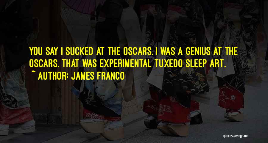 James Franco Quotes: You Say I Sucked At The Oscars. I Was A Genius At The Oscars. That Was Experimental Tuxedo Sleep Art.